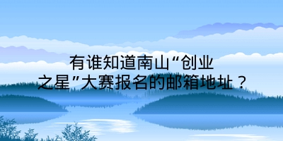 有谁知道南山“创业之星”大赛报名的邮箱地址？