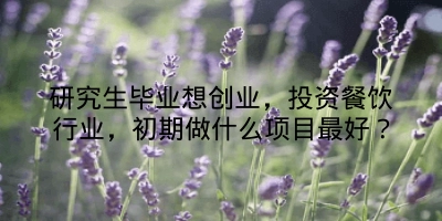 研究生毕业想创业，投资餐饮行业，初期做什么项目最好？