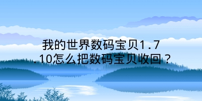 我的世界数码宝贝1.7.10怎么把数码宝贝收回？