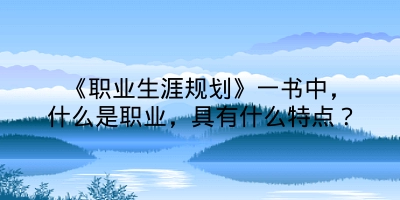 《职业生涯规划》一书中，什么是职业，具有什么特点？