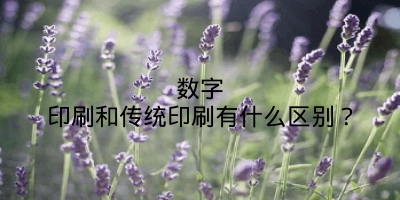 数字印刷和传统印刷有什么区别？