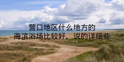 营口地区什么地方的海滨浴场比较好。说的详细些