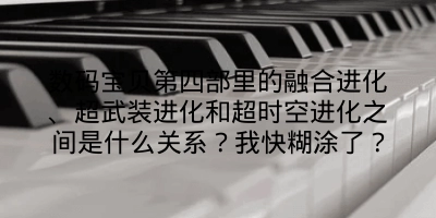 数码宝贝第四部里的融合进化、超武装进化和超时空进化之间是什么关系？我快糊涂了？