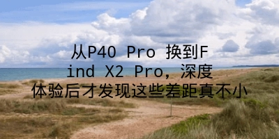 从P40 Pro 换到Find X2 Pro，深度体验后才发现这些差距真不小