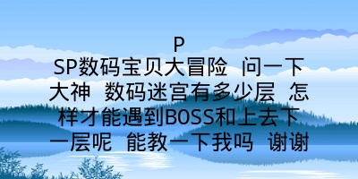 PSP数码宝贝大冒险 问一下大神 数码迷宫有多少层 怎样才能遇到BOSS和上去下一层呢 能教一下我吗 谢谢