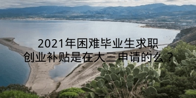 2021年困难毕业生求职创业补贴是在大三申请的么？