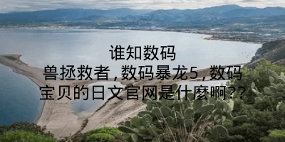 谁知数码兽拯救者,数码暴龙5,数码宝贝的日文官网是什麼啊??