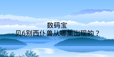 数码宝贝6别西仆兽从哪集出现的？