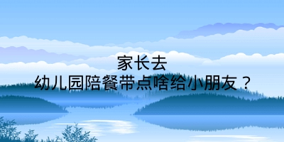 家长去幼儿园陪餐带点啥给小朋友？