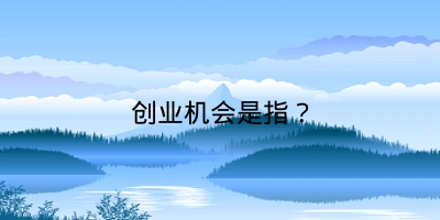 创业机会是指？