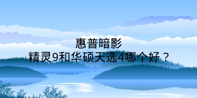 惠普暗影精灵9和华硕天选4哪个好？