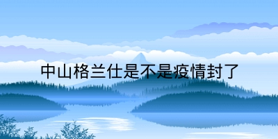 中山格兰仕是不是疫情封了