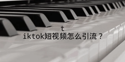 tiktok短视频怎么引流？