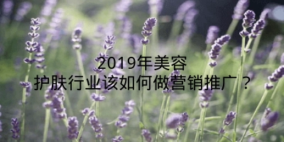 2019年美容护肤行业该如何做营销推广？