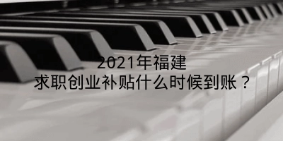 2021年福建求职创业补贴什么时候到账？