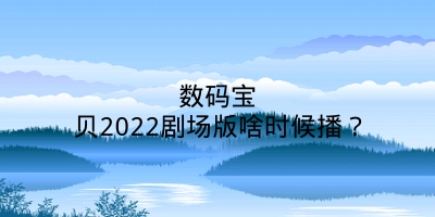 数码宝贝2022剧场版啥时候播？