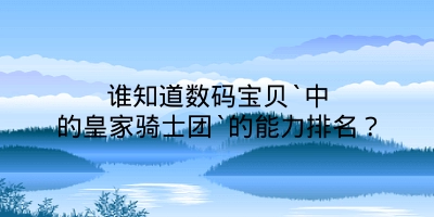 谁知道数码宝贝`中的皇家骑士团`的能力排名？