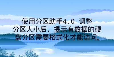 使用分区助手4.0 调整分区大小后，提示有数据的硬盘分区需要格式化才能访问。