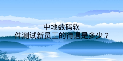 中地数码软件测试新员工的待遇是多少？