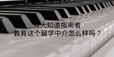 有人知道指南者教育这个留学中介怎么样吗？