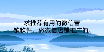 求推荐有用的微信营销软件，做微信店铺推广的。