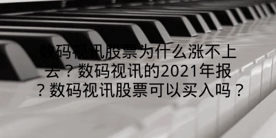 数码视讯股票为什么涨不上去？数码视讯的2021年报？数码视讯股票可以买入吗？