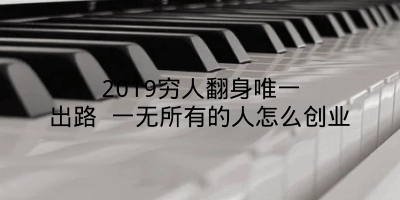 2019穷人翻身唯一出路 一无所有的人怎么创业