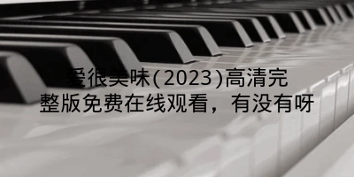 爱很美味(2023)高清完整版免费在线观看，有没有呀