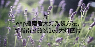 新jeep指南者大灯改装方法，新指南者改装led大灯图片