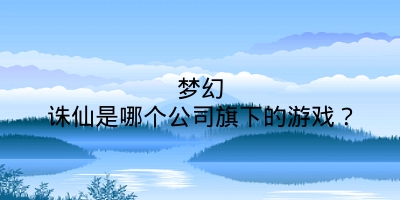 梦幻诛仙是哪个公司旗下的游戏？