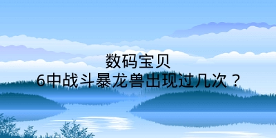 数码宝贝6中战斗暴龙兽出现过几次？