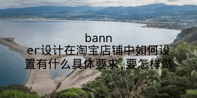 banner设计在淘宝店铺中如何设置有什么具体要求,要怎样做