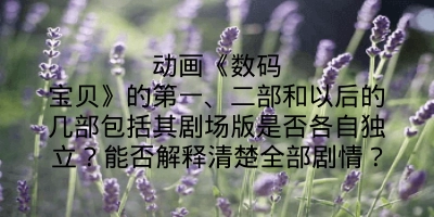 动画《数码宝贝》的第一、二部和以后的几部包括其剧场版是否各自独立？能否解释清楚全部剧情？