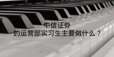 中信证券的运营部实习生主要做什么？