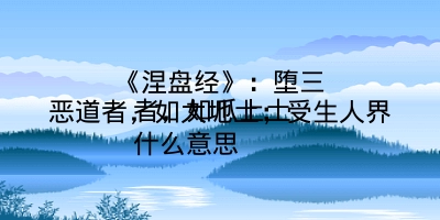 《涅盘经》：堕三恶道者，如大地土；受生人界者，如爪上土 
什么意思