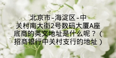 北京市-海淀区-中关村南大街2号数码大厦A座底商的英文地址是什么呢？（招商银行中关村支行的地址）