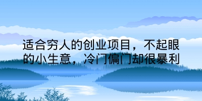 适合穷人的创业项目，不起眼的小生意，冷门偏门却很暴利