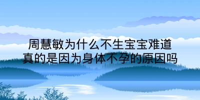 周慧敏为什么不生宝宝难道真的是因为身体不孕的原因吗