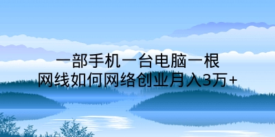 一部手机一台电脑一根网线如何网络创业月入3万+