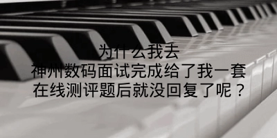 为什么我去神州数码面试完成给了我一套在线测评题后就没回复了呢？