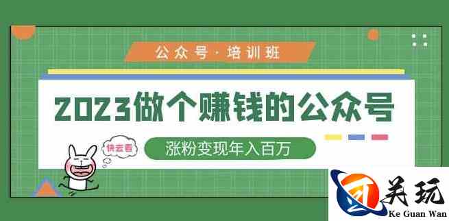 2023公众号培训班，2023做个赚钱的公众号，涨粉变现年入百万！