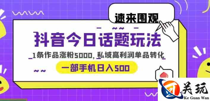 抖音今日话题玩法，1条作品涨粉5000，私域高利润单品转化一部手机日入500【揭秘】