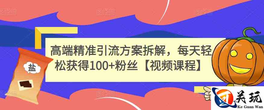 高端精准引流方案拆解，每天轻松获得100+粉丝【视频课程】