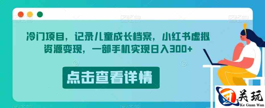 冷门项目，记录儿童成长档案，小红书虚拟资源变现，一部手机实现日入300+【揭秘】