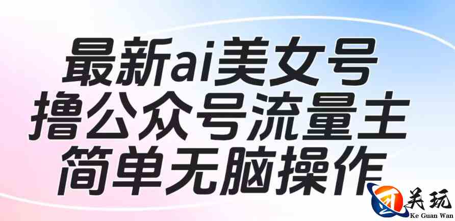 最新ai美女号撸公众号流量主项目，简单无脑操作，可批量多号操作【揭秘】