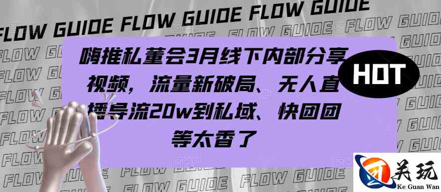 嗨推私董会3月线下内部分享视频，流量新破局、无人直播导流20w到私域、快团团等太香了