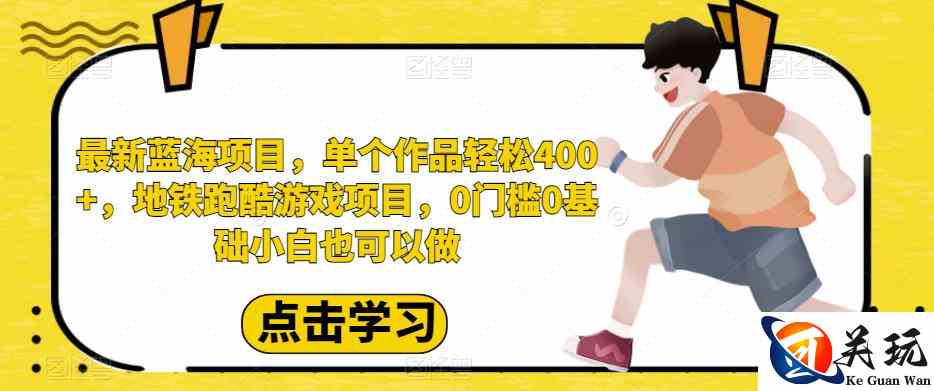 最新蓝海项目，单个作品轻松400+，地铁跑酷游戏项目，0门槛0基础小白也可以做【揭秘】