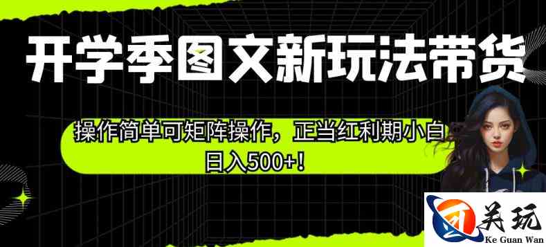 开学季图文新玩法带货，操作简单可矩阵操作，正当红利期小白日入500+！【揭秘】