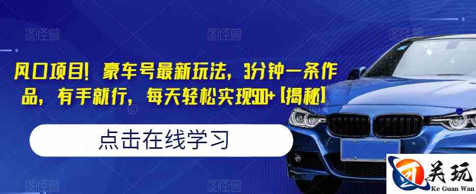 风口项目！豪车号最新玩法，3分钟一条作品，有手就行，每天轻松实现500+【揭秘】