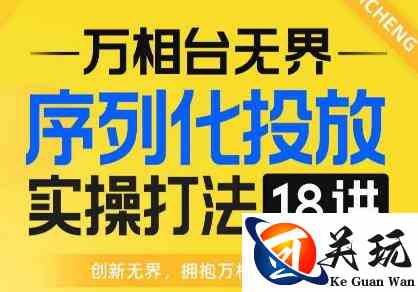 【万相台无界】序列化投放实操18讲线上实战班，全网首推，运营福音！